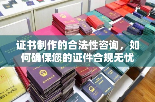 双湖证书制作的合法性咨询，如何确保您的证件合规无忧